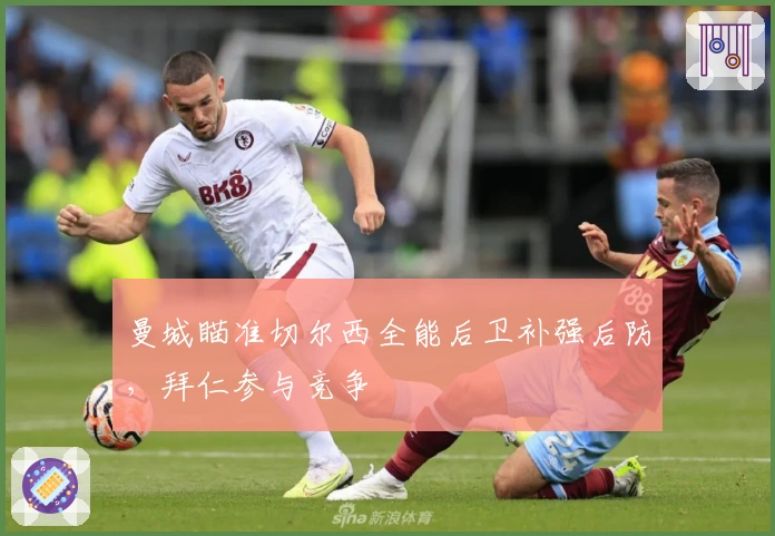 曼城瞄准切尔西全能后卫补强后防，拜仁参与竞争